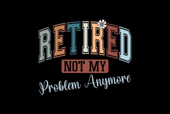 Officially Retired Not My Problem Anymor Graphics & T-Shirt Designs